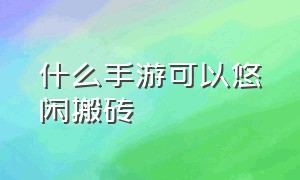 什么手游可以悠闲搬砖