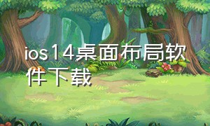 ios14桌面布局软件下载（ios14桌面布局软件下载）