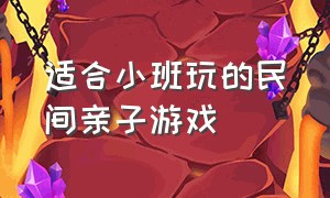 适合小班玩的民间亲子游戏（适合小班玩的民间亲子游戏大全）