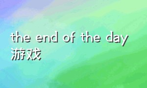the end of the day游戏