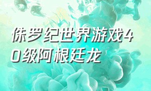 侏罗纪世界游戏40级阿根廷龙（侏罗纪世界游戏的40级无齿龙）