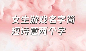 女生游戏名字简短诗意两个字