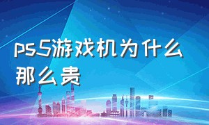 ps5游戏机为什么那么贵（ps5游戏机买国内的还是国外的）