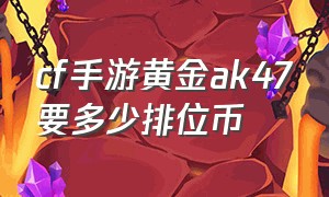 cf手游黄金ak47要多少排位币（cf手游ak47角斗士需要多少钱）