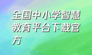 全国中小学智慧教育平台下载官方（国家中小学智慧教育平台app 免费）