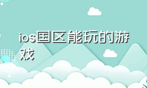 ios国区能玩的游戏（ios国区免费质量好的游戏）