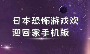 日本恐怖游戏欢迎回家手机版（日本恐怖游戏手机版汉化版）