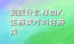 到底什么样的人生游戏才叫好游戏