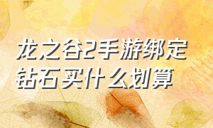 龙之谷2手游绑定钻石买什么划算（龙之谷2手游礼包cdk几率）