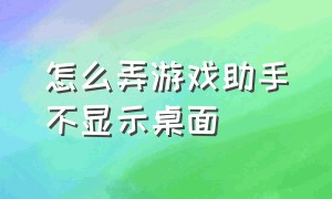 怎么弄游戏助手不显示桌面