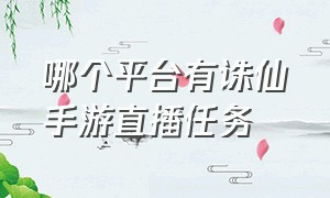 哪个平台有诛仙手游直播任务（诛仙手游主播排行榜最新）