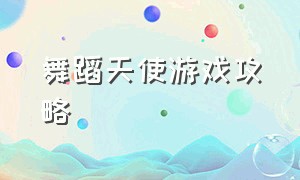 舞蹈天使游戏攻略（舞蹈天使游戏攻略视频）