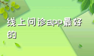 线上问诊app最好的（线上问诊眼科）