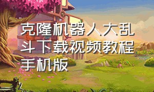 克隆机器人大乱斗下载视频教程手机版