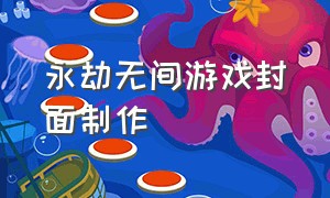 永劫无间游戏封面制作（永劫无间游戏剪辑模板在哪看）