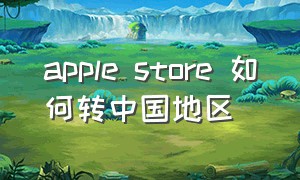 apple store 如何转中国地区