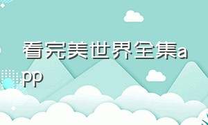 看完美世界全集app（看完美世界全集的软件）