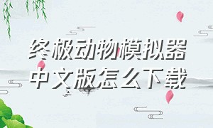 终极动物模拟器中文版怎么下载