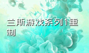 兰斯游戏系列1重制（兰斯游戏系列1-10汉化版怎么玩）