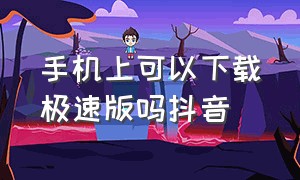 手机上可以下载极速版吗抖音（手机上可以下载极速版吗抖音软件）