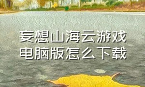 妄想山海云游戏电脑版怎么下载