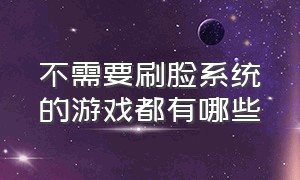 不需要刷脸系统的游戏都有哪些