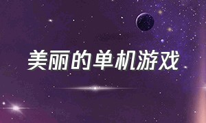 美丽的单机游戏（美丽的单机游戏手机版）