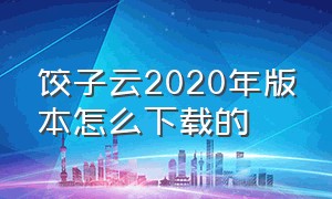 饺子云2020年版本怎么下载的