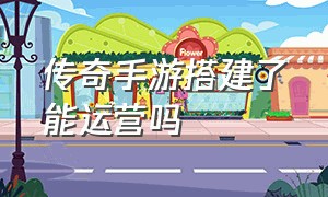 传奇手游搭建了能运营吗