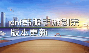 dnf韩服手游剑宗版本更新（dnf韩服手游下载官网）