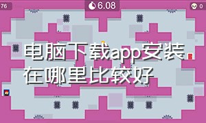 电脑下载app安装在哪里比较好