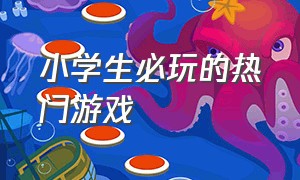 小学生必玩的热门游戏（现在小孩子玩的游戏排行榜前十名）