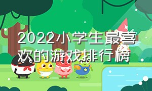 2022小学生最喜欢的游戏排行榜（小学生最喜欢玩的十款游戏排名）