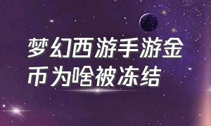 梦幻西游手游金币为啥被冻结（梦幻西游手游冻结金币解除教程）