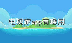 电视家app有啥用（电视家app）