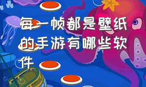 每一帧都是壁纸的手游有哪些软件（每一帧都是壁纸的手游有哪些软件下载）