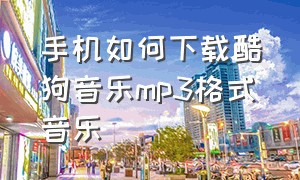 手机如何下载酷狗音乐mp3格式音乐