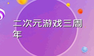 二次元游戏三周年（二次元游戏资源库）