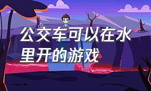 公交车可以在水里开的游戏