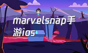 marvelsnap手游ios（marvel 手游）