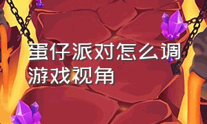 蛋仔派对怎么调游戏视角（蛋仔派对怎么设置 游戏结束的动作）