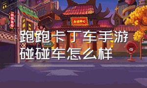 跑跑卡丁车手游碰碰车怎么样（跑跑卡丁车手游账号可以卖吗）