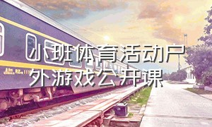 小班体育活动户外游戏公开课（小班体育游戏公开课完整版）