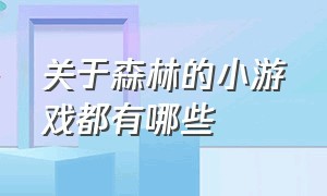 关于森林的小游戏都有哪些（关于森林的小游戏都有哪些呢）