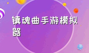 镇魂曲手游模拟器（镇魂曲手游模拟器怎么下载）