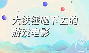 大铁锤砸下去的游戏电影