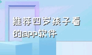 推荐四岁孩子看的app软件（适合6岁儿童看的app排行榜）