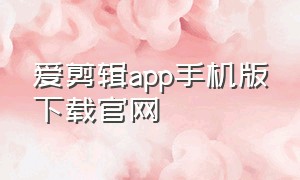 爱剪辑app手机版下载官网（爱剪辑app手机版下载官网安装）