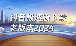 抖音极速版下载老版本2024