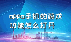 oppo手机的游戏功能怎么打开（oppo手机的隐藏功能怎么隐藏游戏）